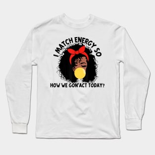 I Match Energy So How We Gone Act Today V4 Long Sleeve T-Shirt